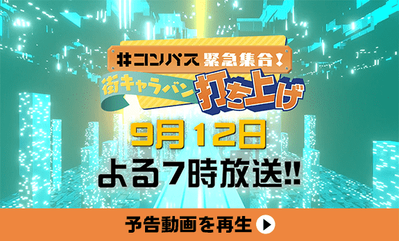 予告動画を再生 #コンパス緊急集合! 街キャラバン 打ち上げ 9月12日 よる7時放送!!