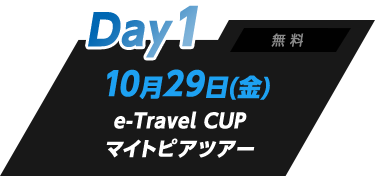 Day1 無料 10月29日（金）e-Travel CUP マイトピアツアー